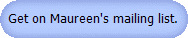 Get on Maureen's mailing list.